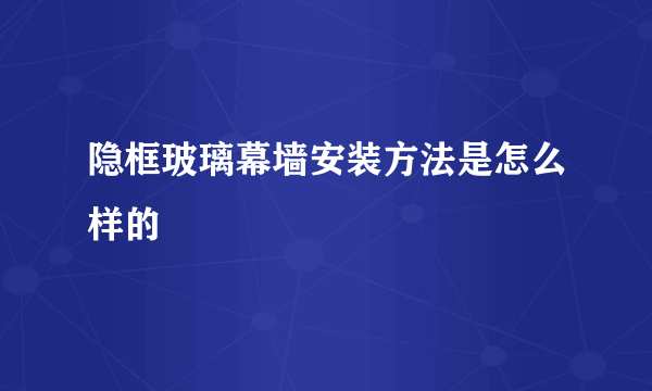 隐框玻璃幕墙安装方法是怎么样的