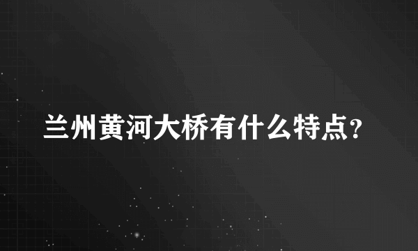 兰州黄河大桥有什么特点？