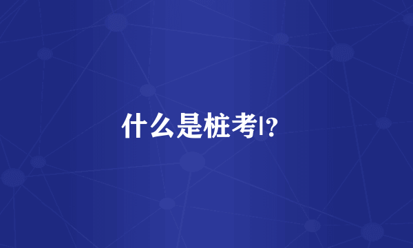 什么是桩考|？