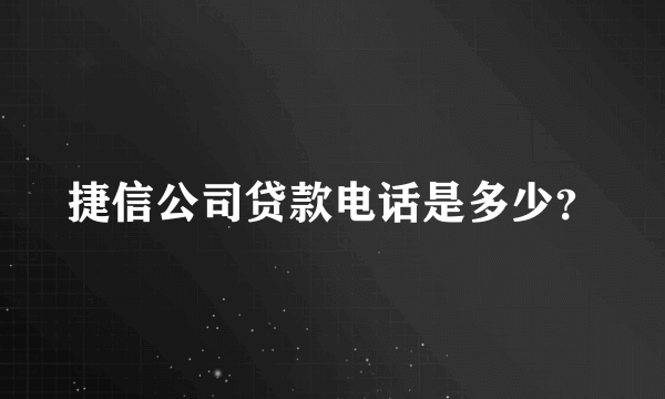 捷信公司贷款电话是多少？
