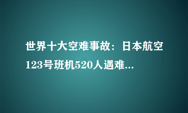 世界十大空难事故：日本航空123号班机520人遇难(史上最惨)