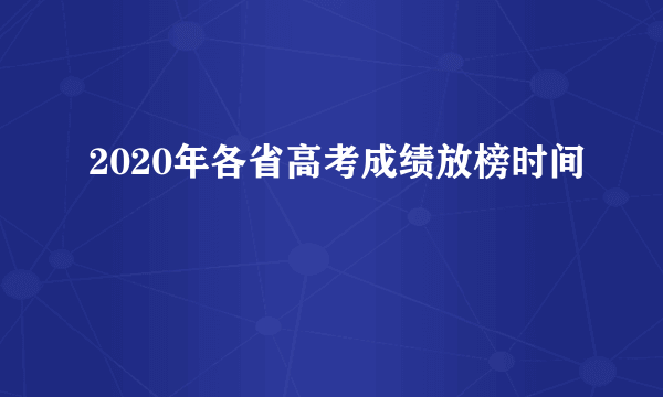 2020年各省高考成绩放榜时间