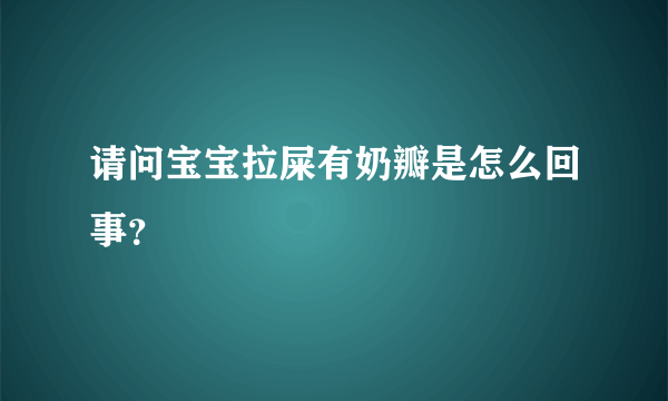 请问宝宝拉屎有奶瓣是怎么回事？