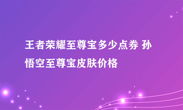 王者荣耀至尊宝多少点券 孙悟空至尊宝皮肤价格