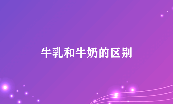 牛乳和牛奶的区别