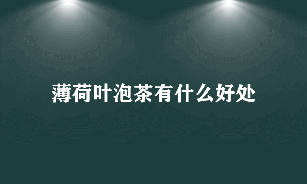 薄荷叶泡茶有什么好处
