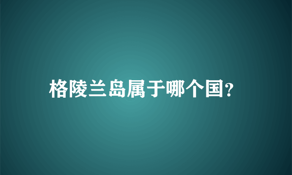 格陵兰岛属于哪个国？