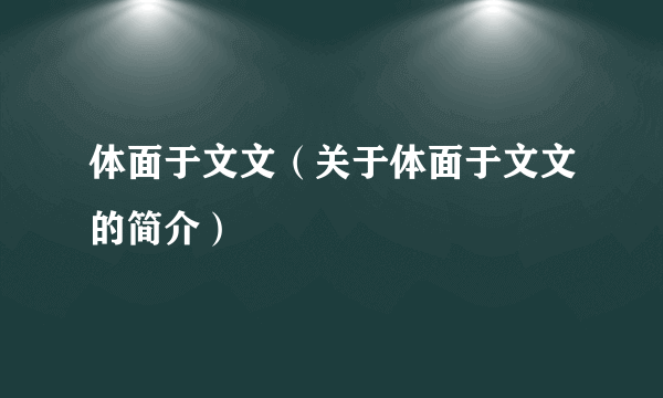体面于文文（关于体面于文文的简介）