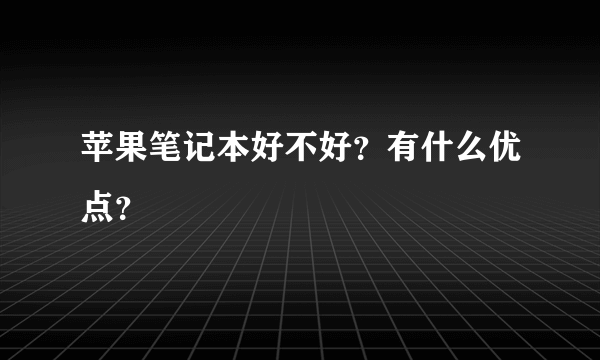苹果笔记本好不好？有什么优点？