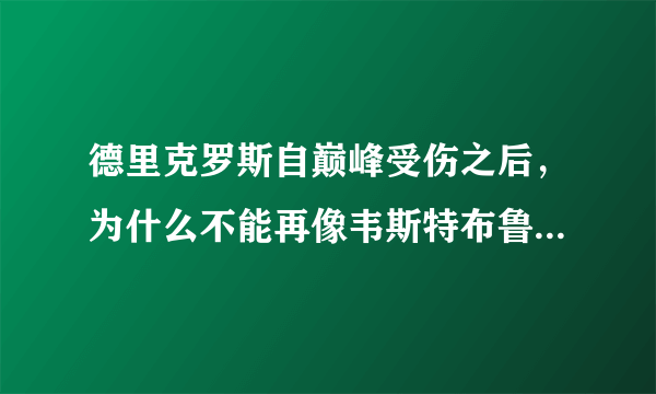 德里克罗斯自巅峰受伤之后，为什么不能再像韦斯特布鲁克那样依然强劲的打球？