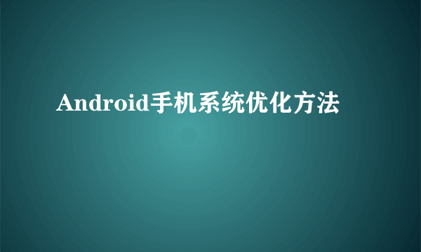 Android手机系统优化方法