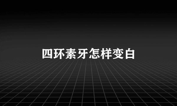 四环素牙怎样变白