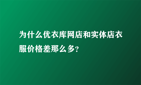 为什么优衣库网店和实体店衣服价格差那么多？
