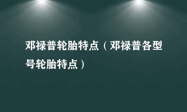 邓禄普轮胎特点（邓禄普各型号轮胎特点）