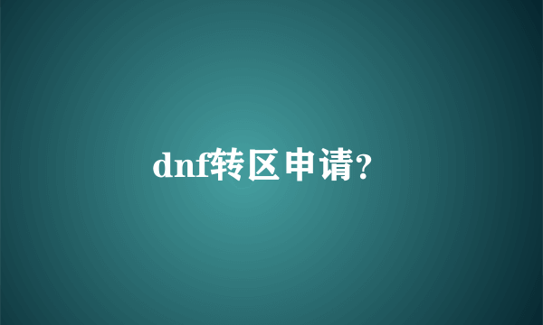 dnf转区申请？