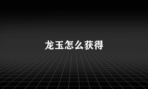 龙玉怎么获得