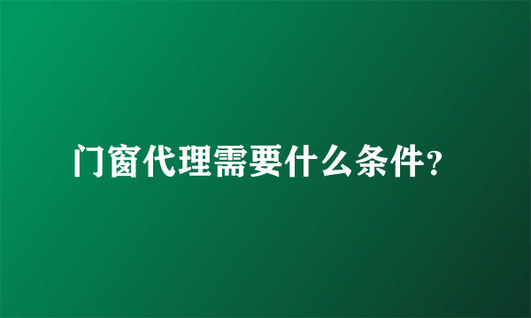 门窗代理需要什么条件？
