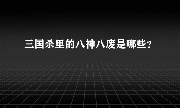 三国杀里的八神八废是哪些？