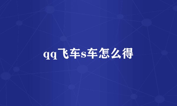 qq飞车s车怎么得