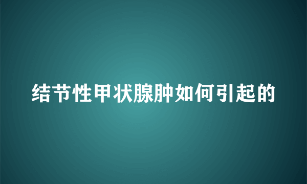 结节性甲状腺肿如何引起的