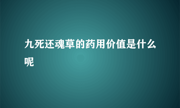 九死还魂草的药用价值是什么呢