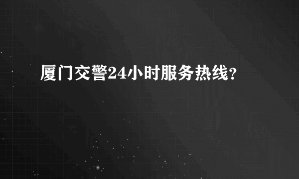 厦门交警24小时服务热线？
