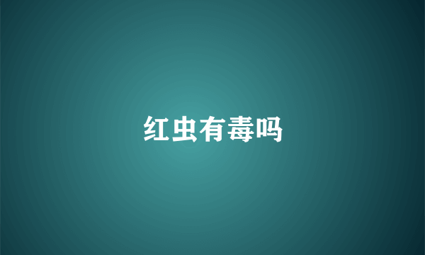 红虫有毒吗