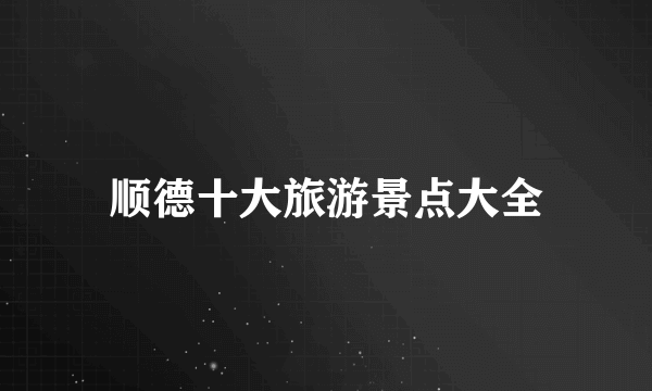 顺德十大旅游景点大全