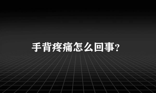 手背疼痛怎么回事？