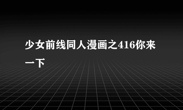 少女前线同人漫画之416你来一下