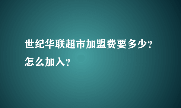 世纪华联超市加盟费要多少？怎么加入？