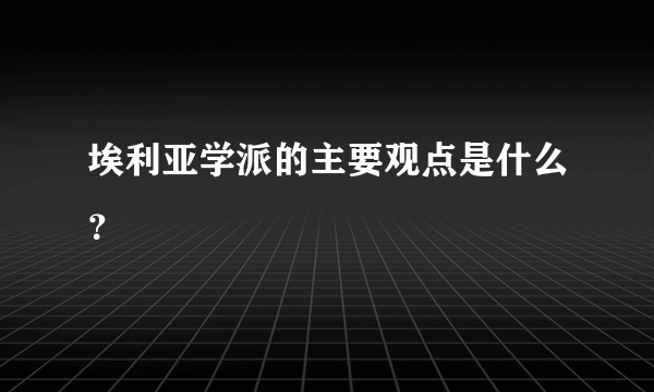 埃利亚学派的主要观点是什么？