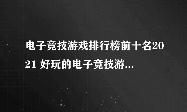 电子竞技游戏排行榜前十名2021 好玩的电子竞技游戏有哪些