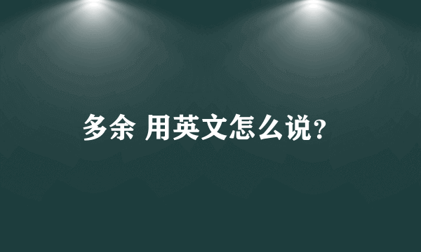 多余 用英文怎么说？