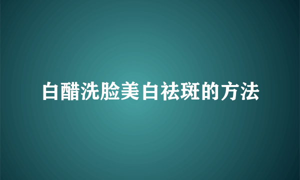 白醋洗脸美白祛斑的方法