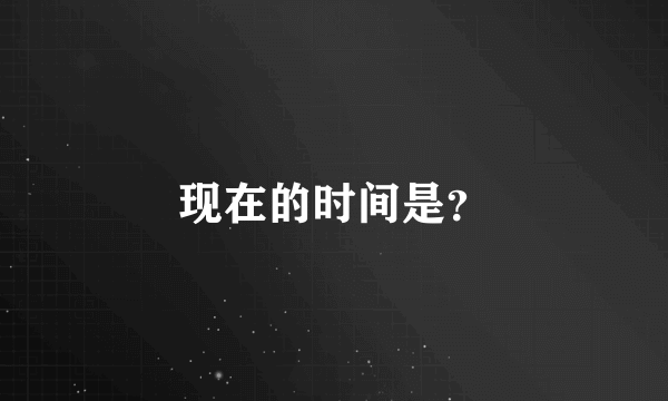 现在的时间是？