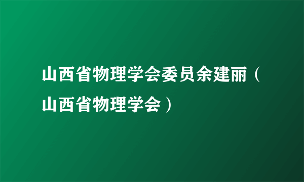 山西省物理学会委员余建丽（山西省物理学会）