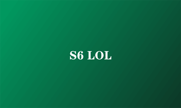 S6 LOL
