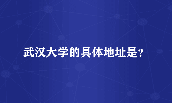 武汉大学的具体地址是？