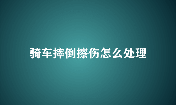 骑车摔倒擦伤怎么处理