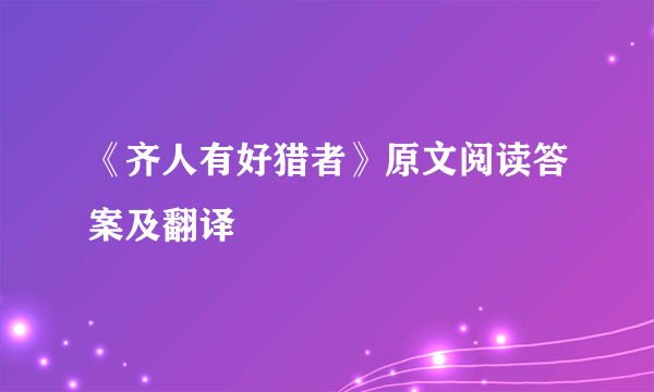 《齐人有好猎者》原文阅读答案及翻译
