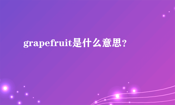 grapefruit是什么意思？