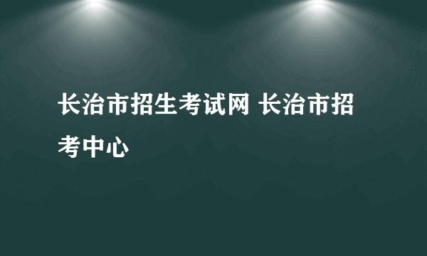 长治市招生考试网 长治市招考中心