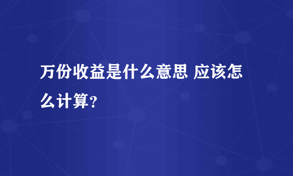 万份收益是什么意思 应该怎么计算？