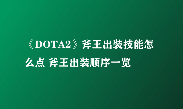 《DOTA2》斧王出装技能怎么点 斧王出装顺序一览