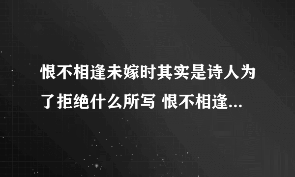 恨不相逢未嫁时其实是诗人为了拒绝什么所写 恨不相逢未嫁时是什么意思