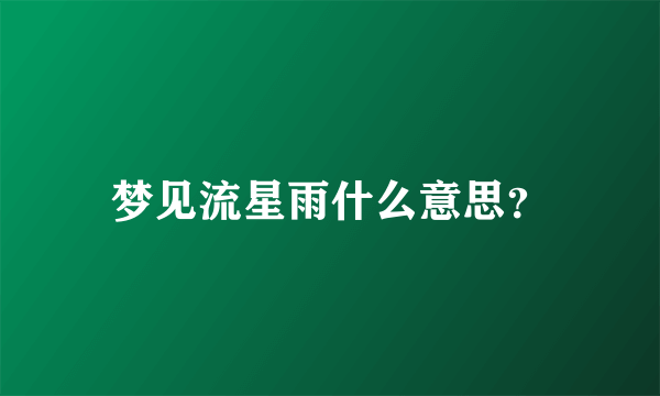 梦见流星雨什么意思？