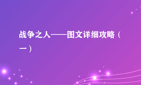 战争之人——图文详细攻略（一）