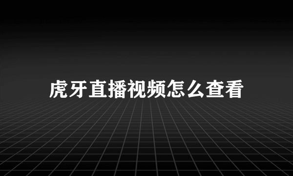 虎牙直播视频怎么查看