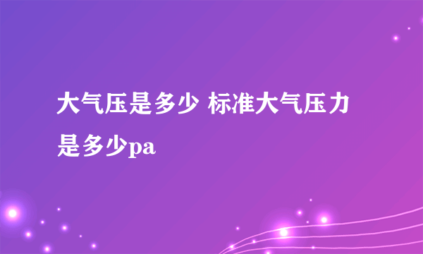 大气压是多少 标准大气压力是多少pa